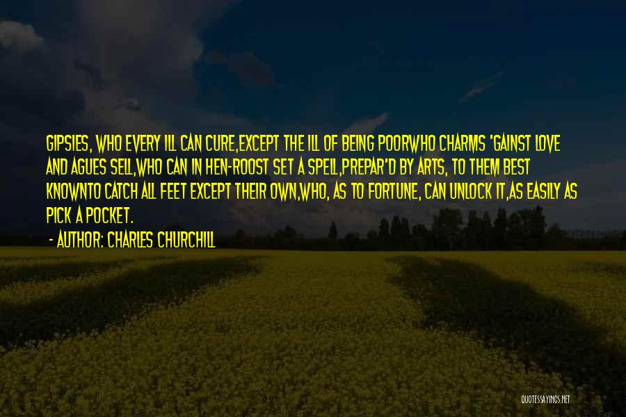 Charles Churchill Quotes: Gipsies, Who Every Ill Can Cure,except The Ill Of Being Poorwho Charms 'gainst Love And Agues Sell,who Can In Hen-roost