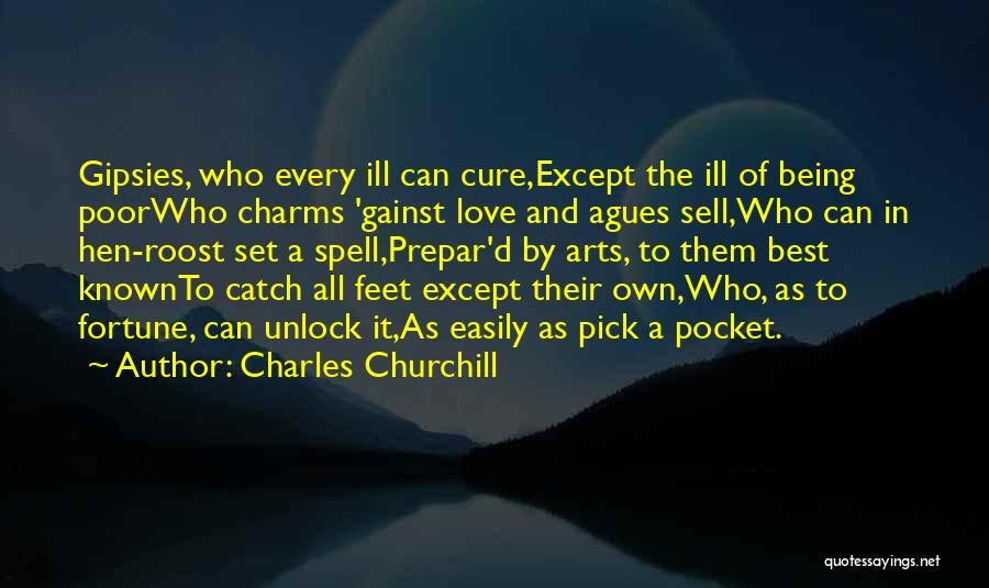 Charles Churchill Quotes: Gipsies, Who Every Ill Can Cure,except The Ill Of Being Poorwho Charms 'gainst Love And Agues Sell,who Can In Hen-roost