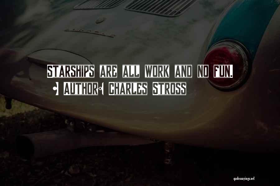 Charles Stross Quotes: Starships Are All Work And No Fun.