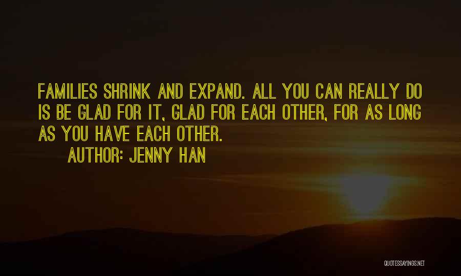 Jenny Han Quotes: Families Shrink And Expand. All You Can Really Do Is Be Glad For It, Glad For Each Other, For As