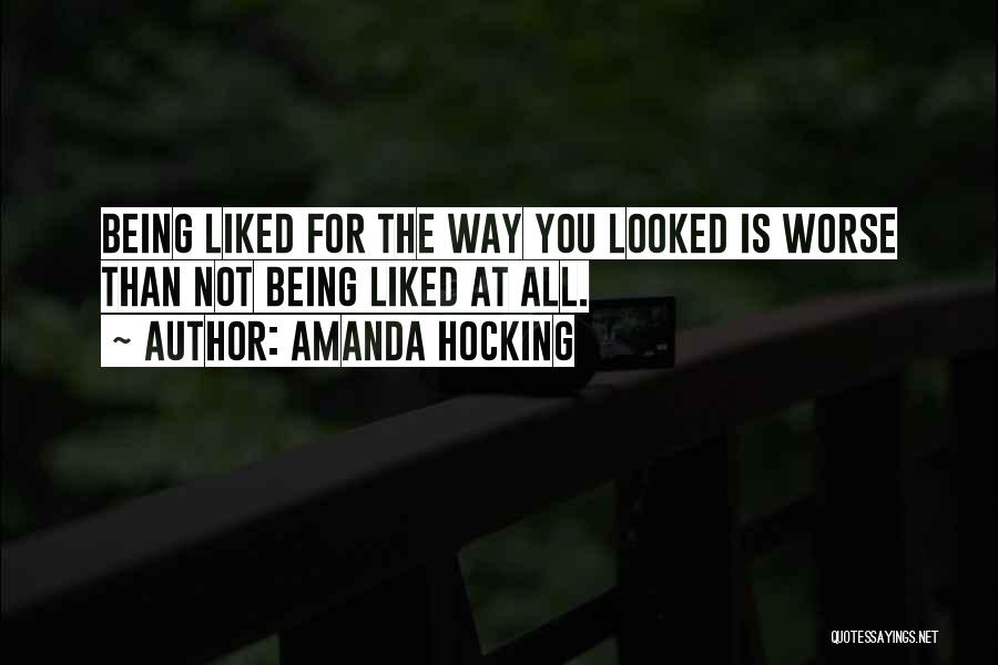 Amanda Hocking Quotes: Being Liked For The Way You Looked Is Worse Than Not Being Liked At All.