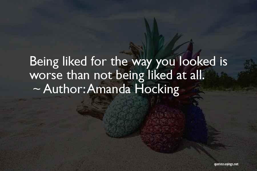 Amanda Hocking Quotes: Being Liked For The Way You Looked Is Worse Than Not Being Liked At All.