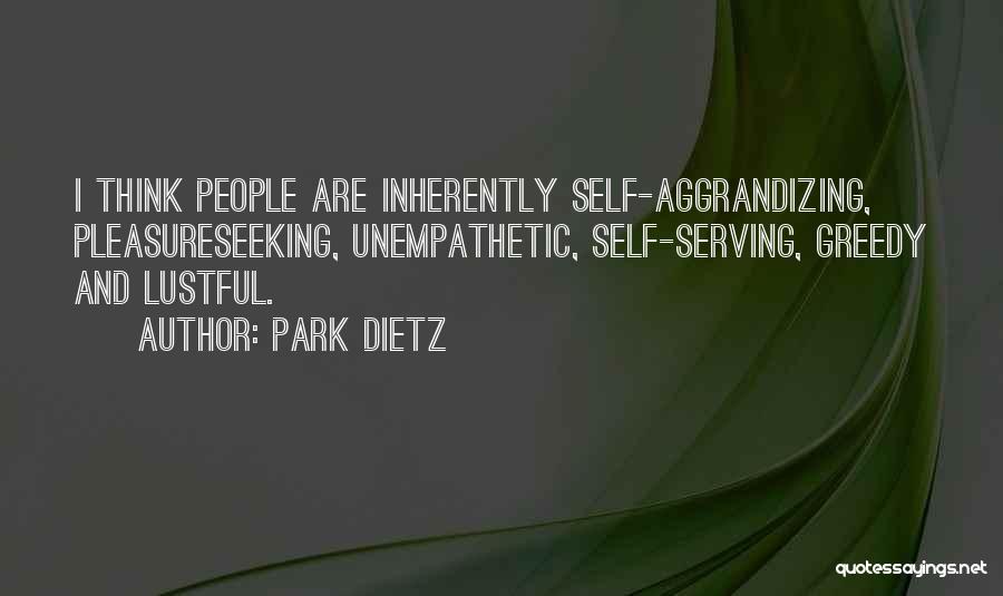 Park Dietz Quotes: I Think People Are Inherently Self-aggrandizing, Pleasureseeking, Unempathetic, Self-serving, Greedy And Lustful.