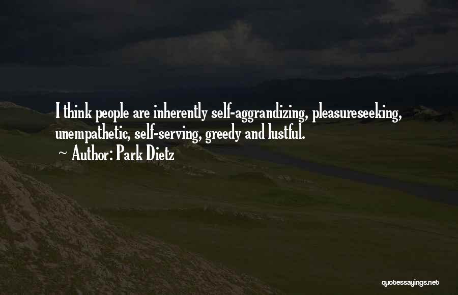 Park Dietz Quotes: I Think People Are Inherently Self-aggrandizing, Pleasureseeking, Unempathetic, Self-serving, Greedy And Lustful.