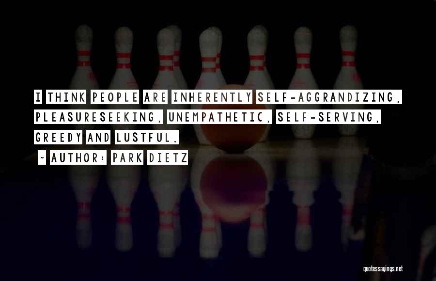 Park Dietz Quotes: I Think People Are Inherently Self-aggrandizing, Pleasureseeking, Unempathetic, Self-serving, Greedy And Lustful.