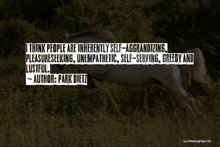 Park Dietz Quotes: I Think People Are Inherently Self-aggrandizing, Pleasureseeking, Unempathetic, Self-serving, Greedy And Lustful.