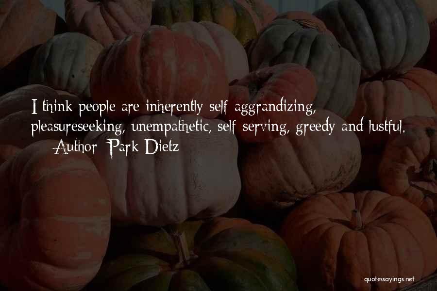 Park Dietz Quotes: I Think People Are Inherently Self-aggrandizing, Pleasureseeking, Unempathetic, Self-serving, Greedy And Lustful.