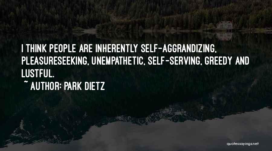 Park Dietz Quotes: I Think People Are Inherently Self-aggrandizing, Pleasureseeking, Unempathetic, Self-serving, Greedy And Lustful.
