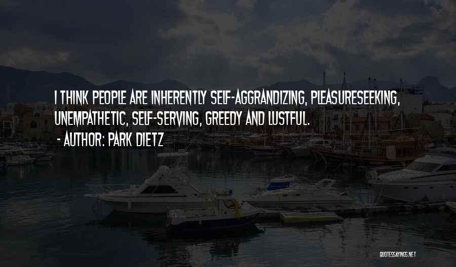 Park Dietz Quotes: I Think People Are Inherently Self-aggrandizing, Pleasureseeking, Unempathetic, Self-serving, Greedy And Lustful.