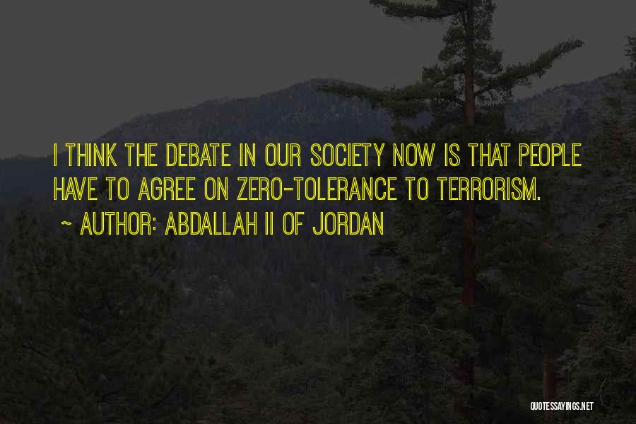 Abdallah II Of Jordan Quotes: I Think The Debate In Our Society Now Is That People Have To Agree On Zero-tolerance To Terrorism.