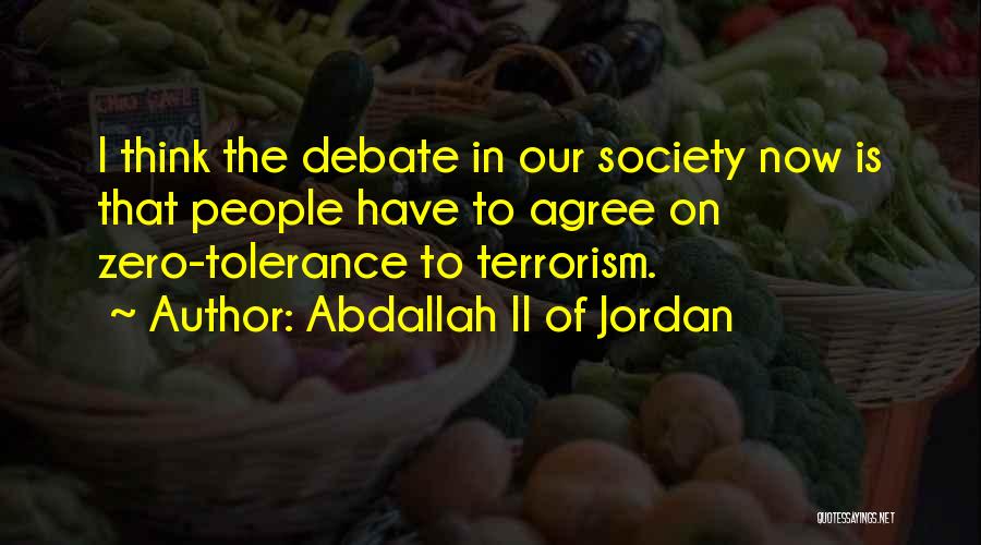 Abdallah II Of Jordan Quotes: I Think The Debate In Our Society Now Is That People Have To Agree On Zero-tolerance To Terrorism.