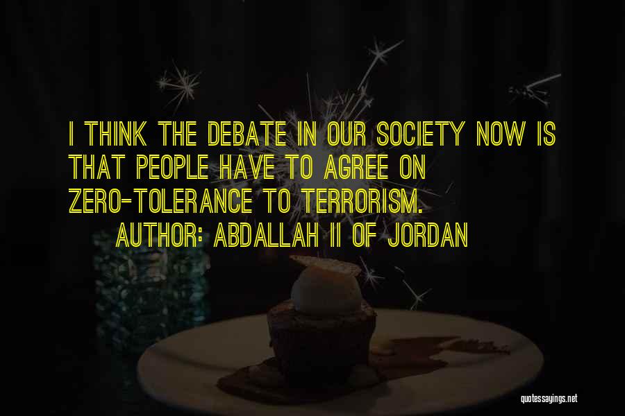 Abdallah II Of Jordan Quotes: I Think The Debate In Our Society Now Is That People Have To Agree On Zero-tolerance To Terrorism.