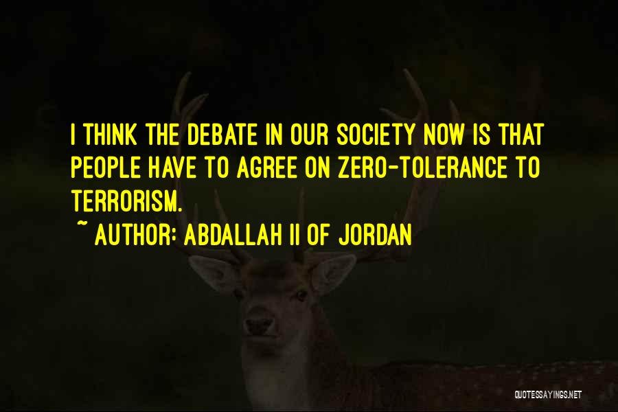 Abdallah II Of Jordan Quotes: I Think The Debate In Our Society Now Is That People Have To Agree On Zero-tolerance To Terrorism.