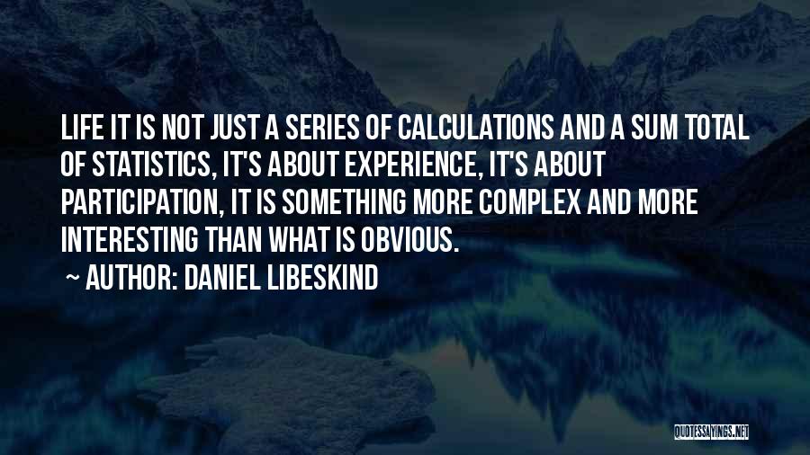 Daniel Libeskind Quotes: Life It Is Not Just A Series Of Calculations And A Sum Total Of Statistics, It's About Experience, It's About