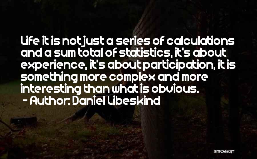 Daniel Libeskind Quotes: Life It Is Not Just A Series Of Calculations And A Sum Total Of Statistics, It's About Experience, It's About