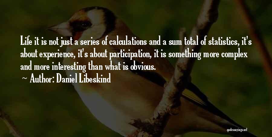 Daniel Libeskind Quotes: Life It Is Not Just A Series Of Calculations And A Sum Total Of Statistics, It's About Experience, It's About