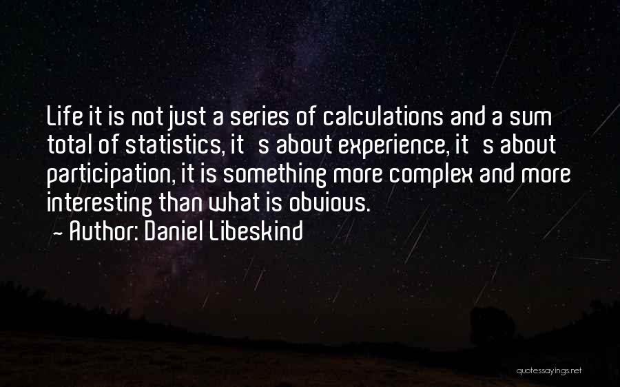 Daniel Libeskind Quotes: Life It Is Not Just A Series Of Calculations And A Sum Total Of Statistics, It's About Experience, It's About