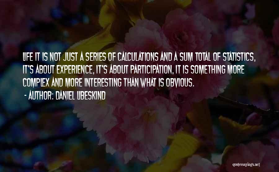 Daniel Libeskind Quotes: Life It Is Not Just A Series Of Calculations And A Sum Total Of Statistics, It's About Experience, It's About