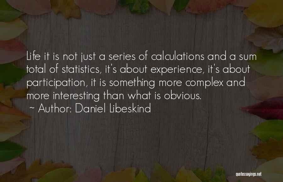 Daniel Libeskind Quotes: Life It Is Not Just A Series Of Calculations And A Sum Total Of Statistics, It's About Experience, It's About