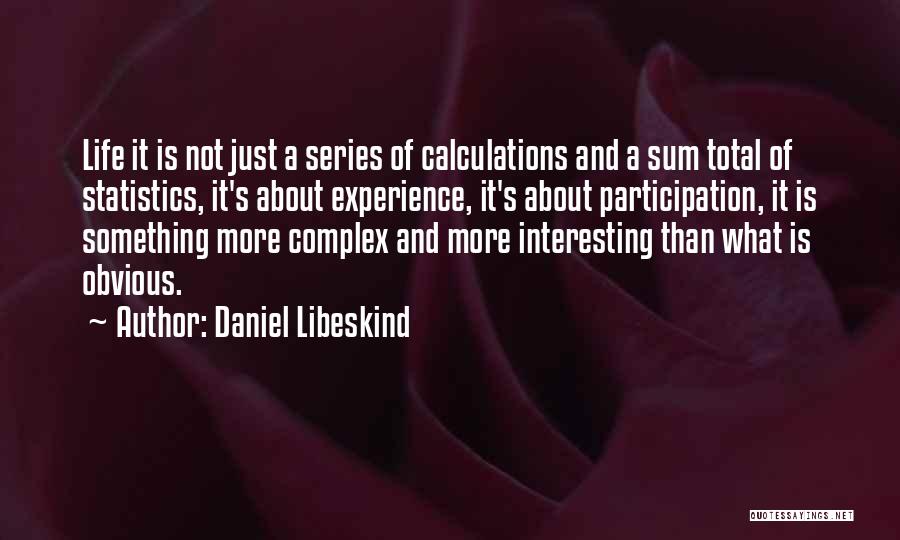 Daniel Libeskind Quotes: Life It Is Not Just A Series Of Calculations And A Sum Total Of Statistics, It's About Experience, It's About