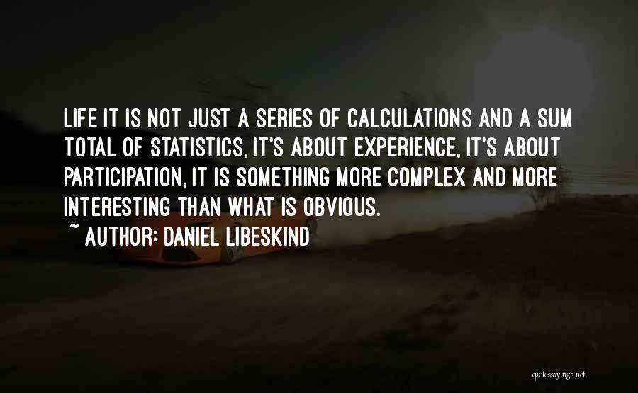 Daniel Libeskind Quotes: Life It Is Not Just A Series Of Calculations And A Sum Total Of Statistics, It's About Experience, It's About