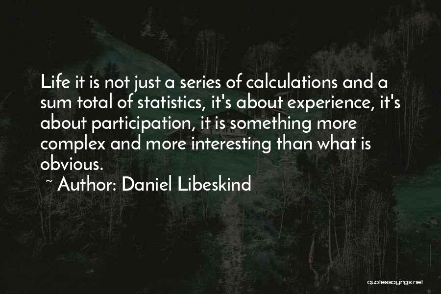 Daniel Libeskind Quotes: Life It Is Not Just A Series Of Calculations And A Sum Total Of Statistics, It's About Experience, It's About