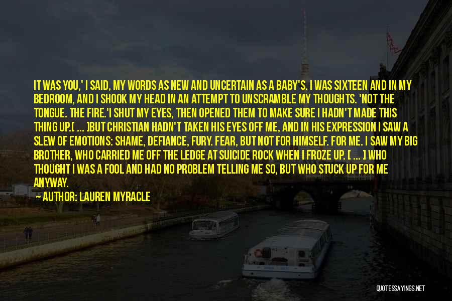 Lauren Myracle Quotes: It Was You,' I Said, My Words As New And Uncertain As A Baby's. I Was Sixteen And In My