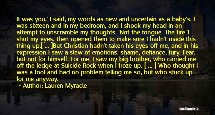 Lauren Myracle Quotes: It Was You,' I Said, My Words As New And Uncertain As A Baby's. I Was Sixteen And In My