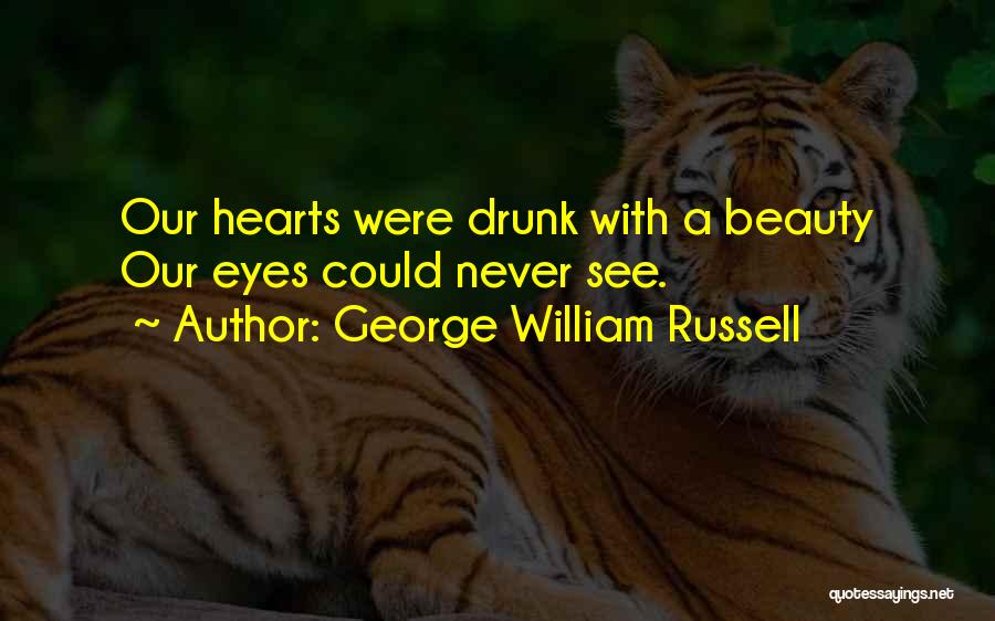 George William Russell Quotes: Our Hearts Were Drunk With A Beauty Our Eyes Could Never See.