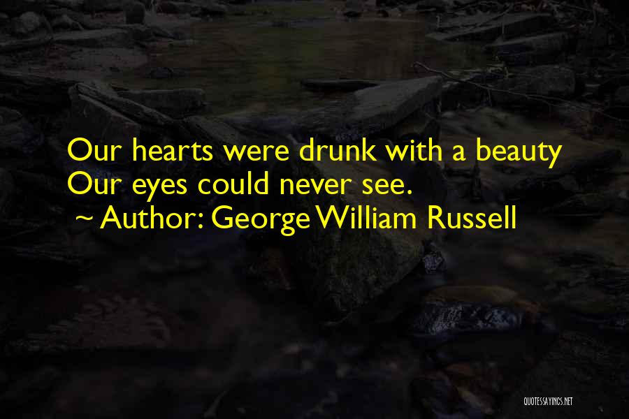 George William Russell Quotes: Our Hearts Were Drunk With A Beauty Our Eyes Could Never See.