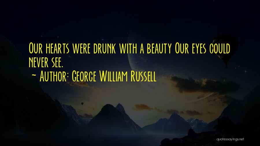 George William Russell Quotes: Our Hearts Were Drunk With A Beauty Our Eyes Could Never See.