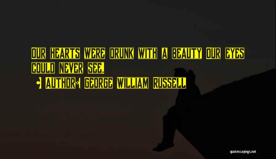 George William Russell Quotes: Our Hearts Were Drunk With A Beauty Our Eyes Could Never See.