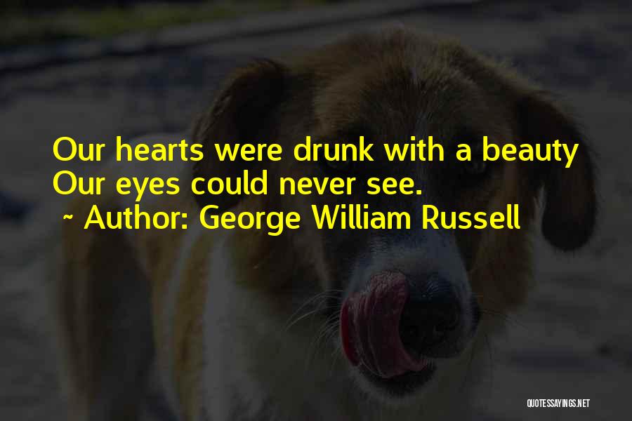 George William Russell Quotes: Our Hearts Were Drunk With A Beauty Our Eyes Could Never See.