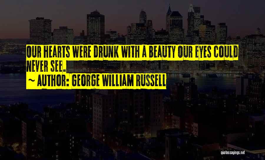 George William Russell Quotes: Our Hearts Were Drunk With A Beauty Our Eyes Could Never See.