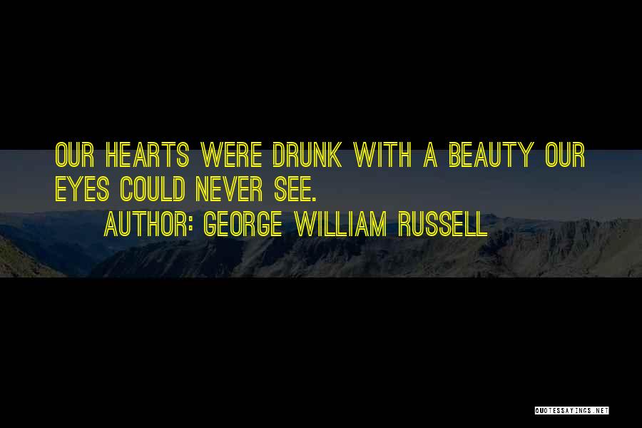 George William Russell Quotes: Our Hearts Were Drunk With A Beauty Our Eyes Could Never See.