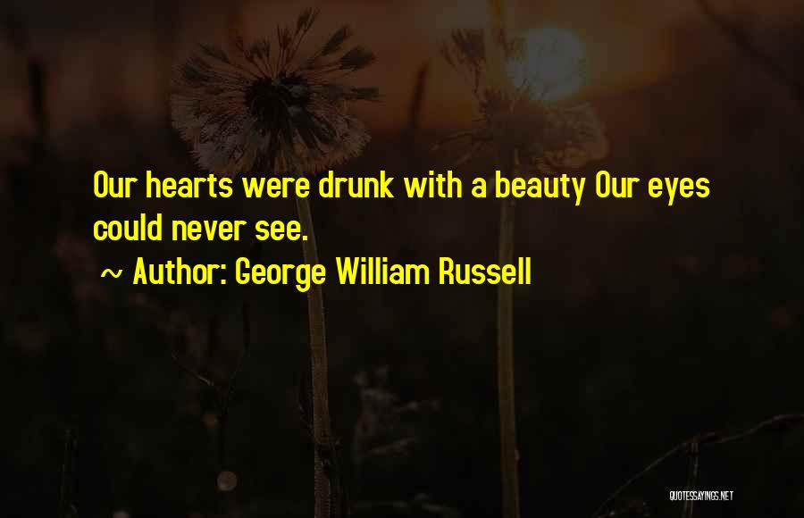 George William Russell Quotes: Our Hearts Were Drunk With A Beauty Our Eyes Could Never See.