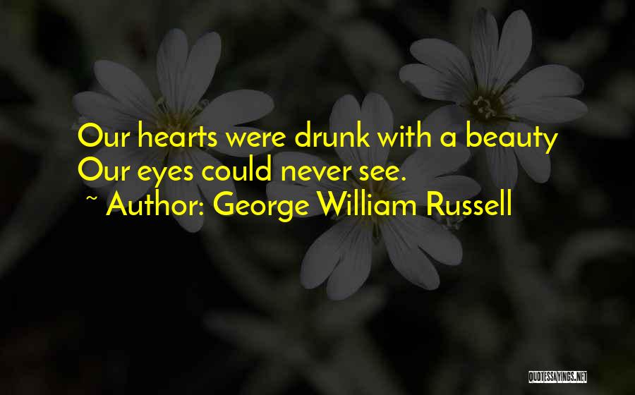 George William Russell Quotes: Our Hearts Were Drunk With A Beauty Our Eyes Could Never See.