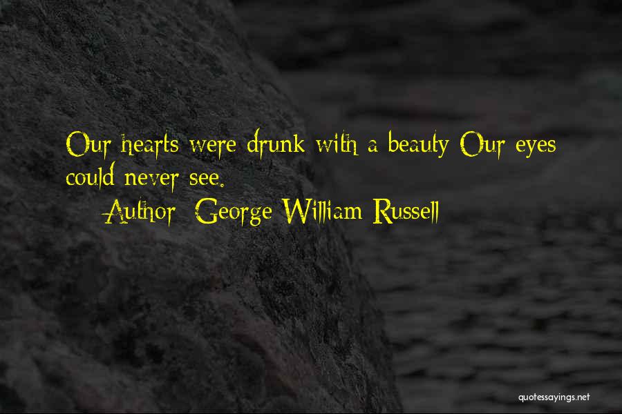 George William Russell Quotes: Our Hearts Were Drunk With A Beauty Our Eyes Could Never See.