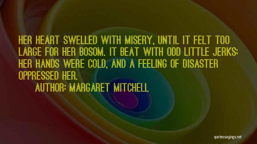 Margaret Mitchell Quotes: Her Heart Swelled With Misery, Until It Felt Too Large For Her Bosom. It Beat With Odd Little Jerks; Her