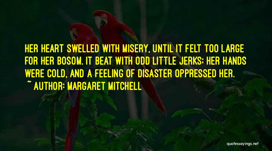 Margaret Mitchell Quotes: Her Heart Swelled With Misery, Until It Felt Too Large For Her Bosom. It Beat With Odd Little Jerks; Her