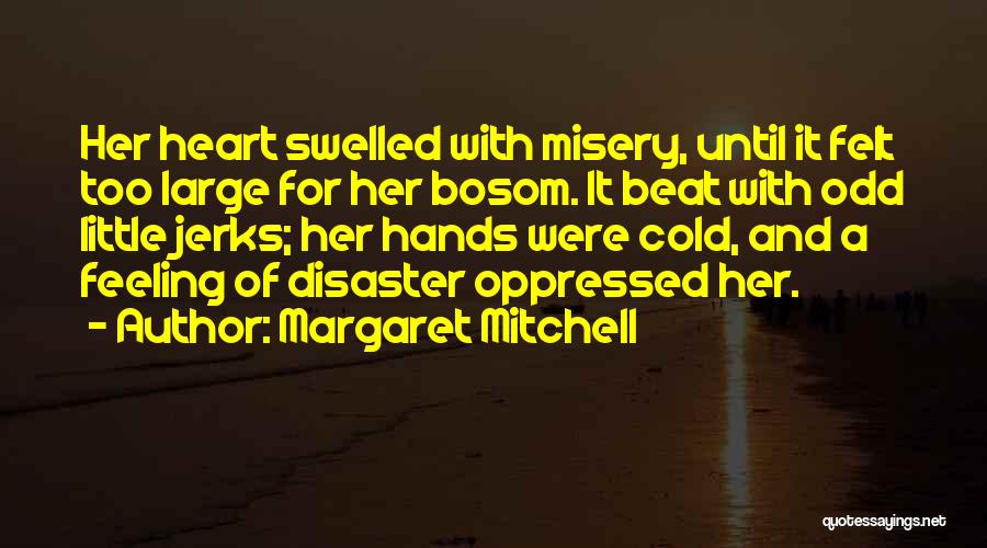 Margaret Mitchell Quotes: Her Heart Swelled With Misery, Until It Felt Too Large For Her Bosom. It Beat With Odd Little Jerks; Her