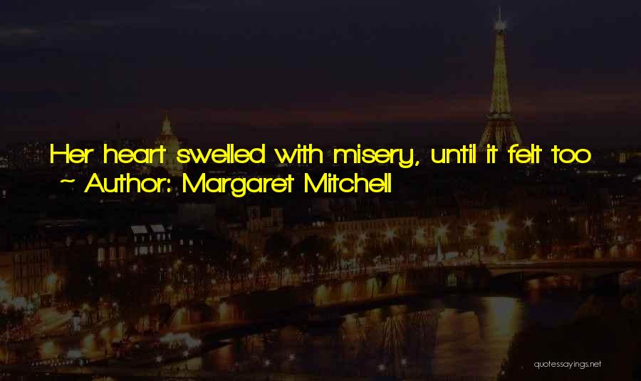 Margaret Mitchell Quotes: Her Heart Swelled With Misery, Until It Felt Too Large For Her Bosom. It Beat With Odd Little Jerks; Her