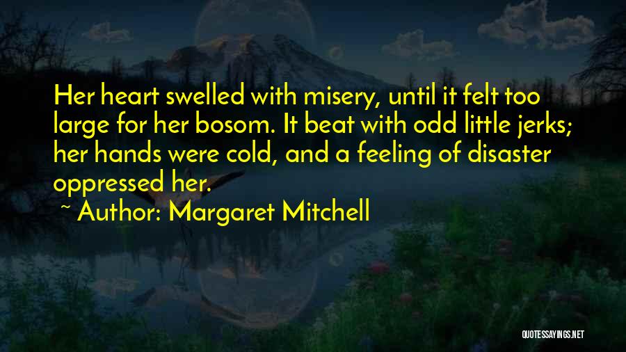 Margaret Mitchell Quotes: Her Heart Swelled With Misery, Until It Felt Too Large For Her Bosom. It Beat With Odd Little Jerks; Her