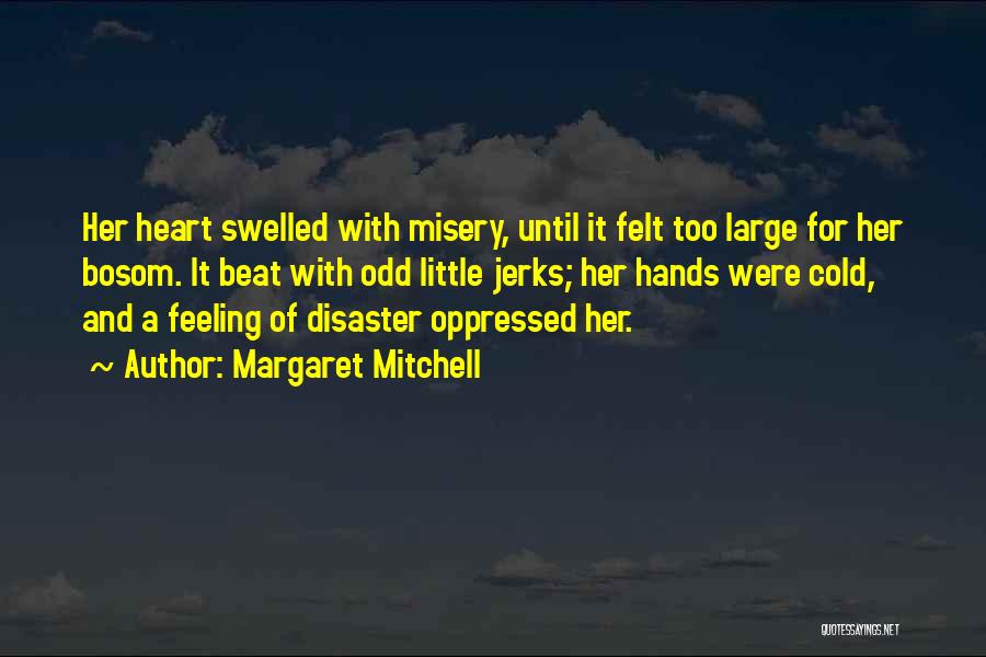 Margaret Mitchell Quotes: Her Heart Swelled With Misery, Until It Felt Too Large For Her Bosom. It Beat With Odd Little Jerks; Her