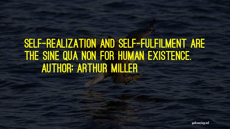Arthur Miller Quotes: Self-realization And Self-fulfilment Are The Sine Qua Non For Human Existence.