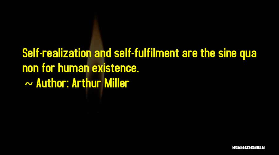 Arthur Miller Quotes: Self-realization And Self-fulfilment Are The Sine Qua Non For Human Existence.