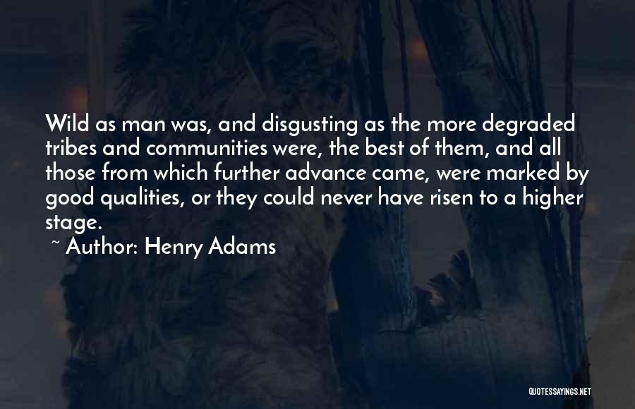 Henry Adams Quotes: Wild As Man Was, And Disgusting As The More Degraded Tribes And Communities Were, The Best Of Them, And All