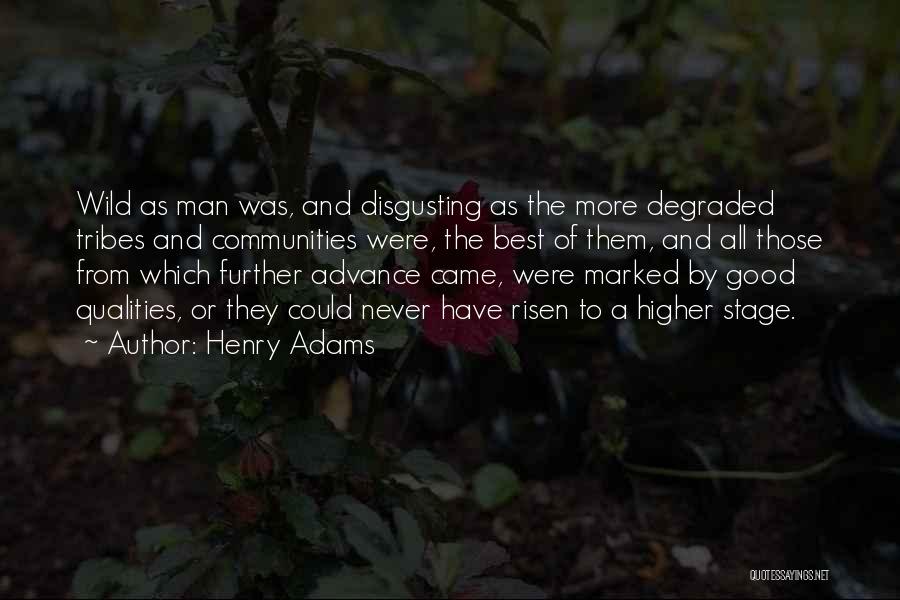 Henry Adams Quotes: Wild As Man Was, And Disgusting As The More Degraded Tribes And Communities Were, The Best Of Them, And All