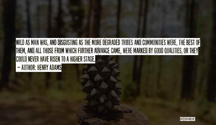 Henry Adams Quotes: Wild As Man Was, And Disgusting As The More Degraded Tribes And Communities Were, The Best Of Them, And All