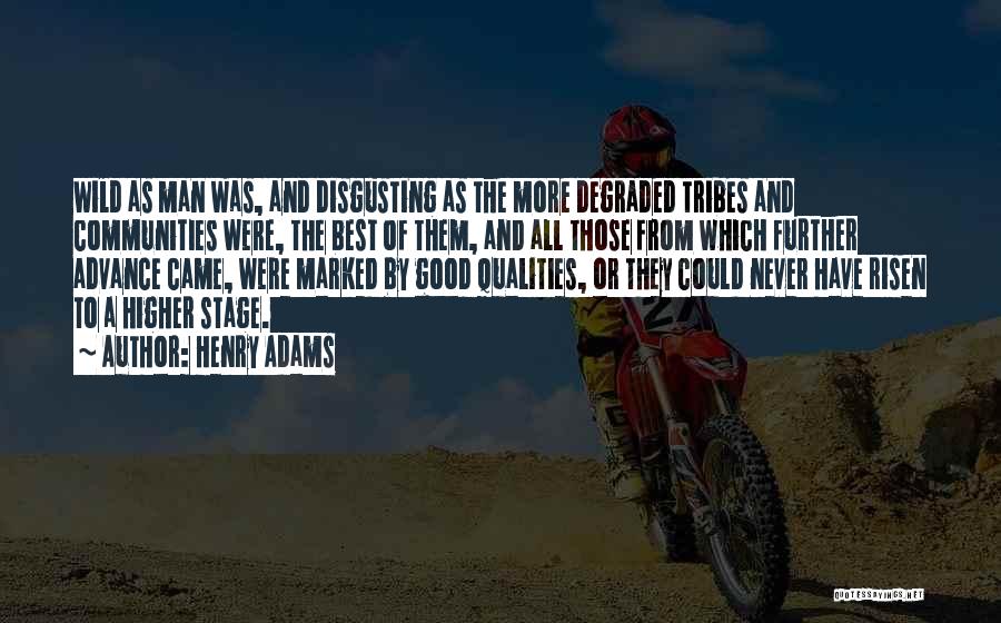 Henry Adams Quotes: Wild As Man Was, And Disgusting As The More Degraded Tribes And Communities Were, The Best Of Them, And All